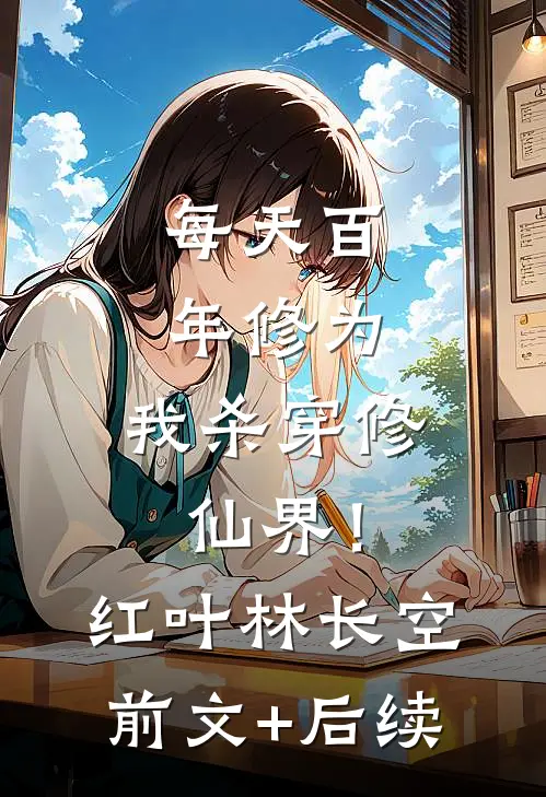 每天百年修为，我杀穿修仙界！红叶林长空前文+后续