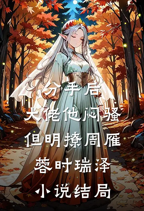 分手后，大佬他闷骚但明撩周雁蓉时瑞泽小说结局