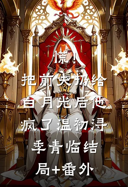 慌！把前夫扔给白月光后，他疯了温初浔季青临结局+番外