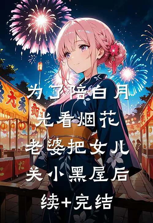 为了陪白月光看烟花，老婆把女儿关小黑屋后续+完结