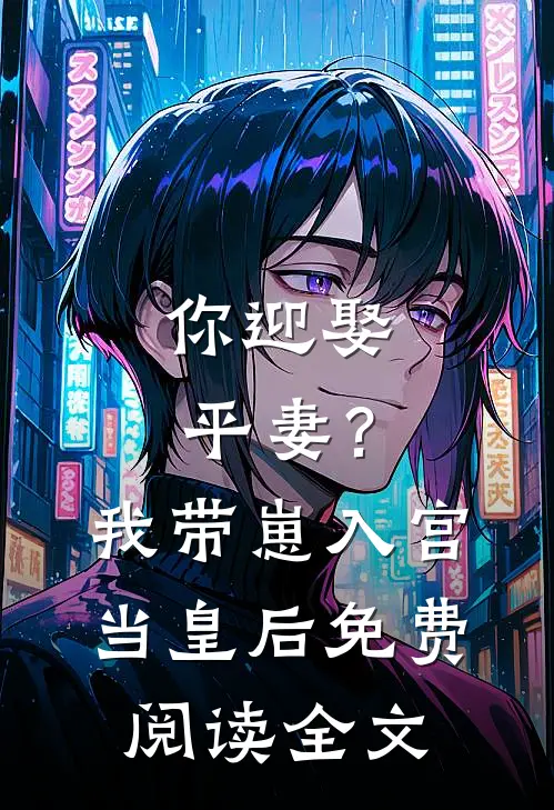 你迎娶平妻？我带崽入宫当皇后免费阅读全文