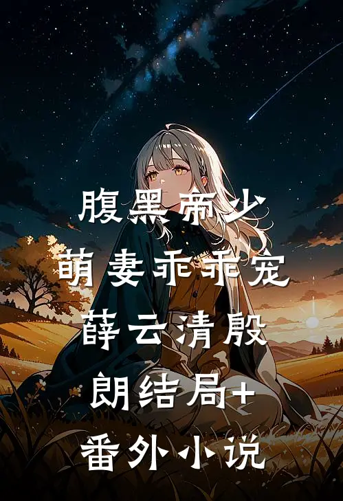 腹黑帝少：萌妻乖乖宠薛云清殷朗结局+番外小说