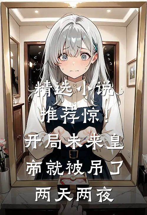 精选小说推荐惊！开局未来皇帝就被吊了两天两夜