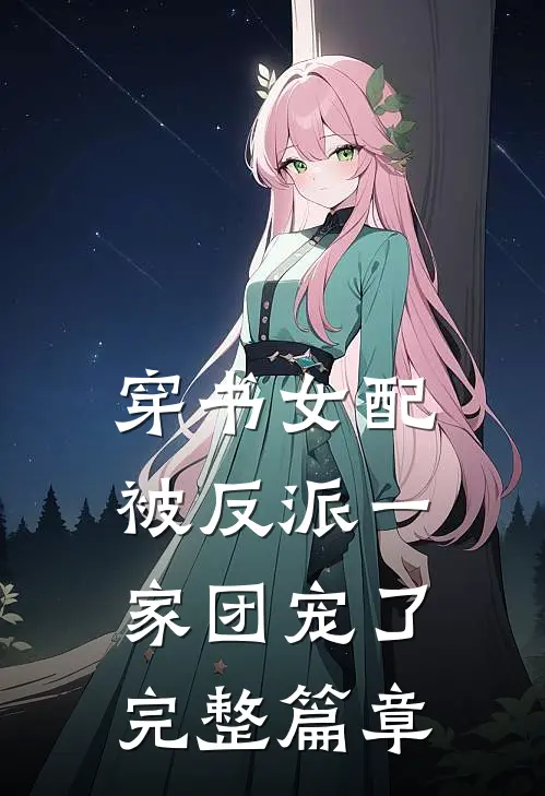 穿书女配:被反派一家团宠了完整篇章