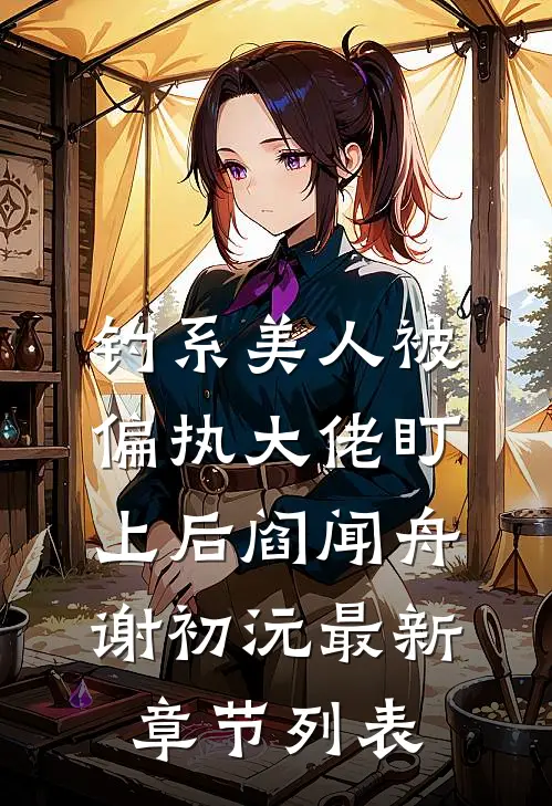 钓系美人被偏执大佬盯上后阎闻舟谢初沅最新章节列表