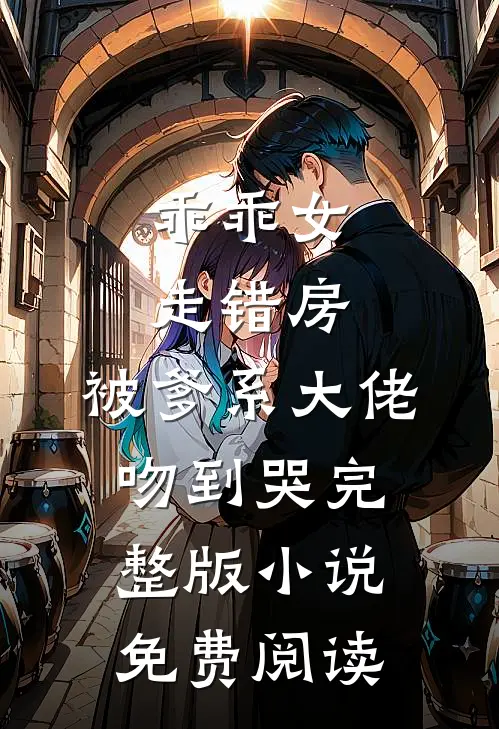 乖乖女走错房，被爹系大佬吻到哭完整版小说免费阅读
