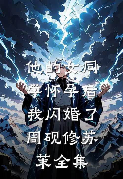 他的女同学怀孕后，我闪婚了周砚修苏茉全集