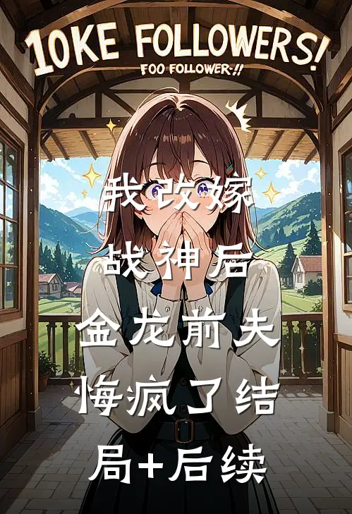 我改嫁战神后，金龙前夫悔疯了结局+后续