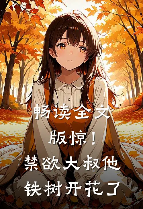 畅读全文版惊！禁欲大叔他铁树开花了