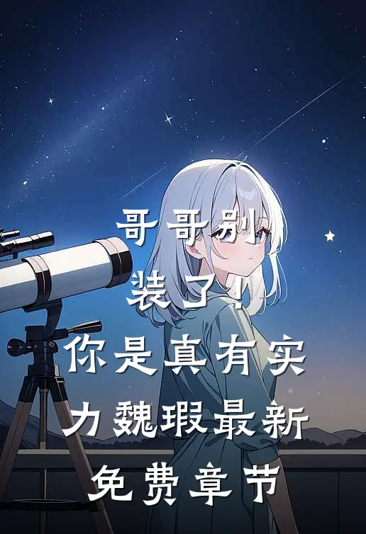 哥哥别装了！你是真有实力魏瑕最新免费章节