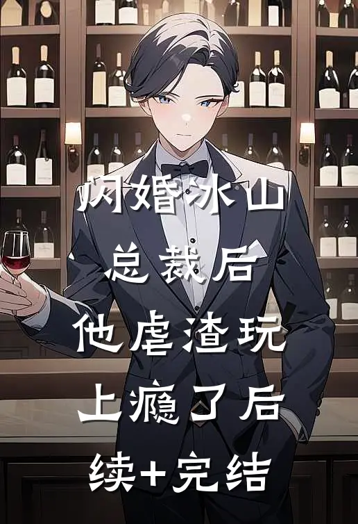 闪婚冰山总裁后，他虐渣玩上瘾了后续+完结