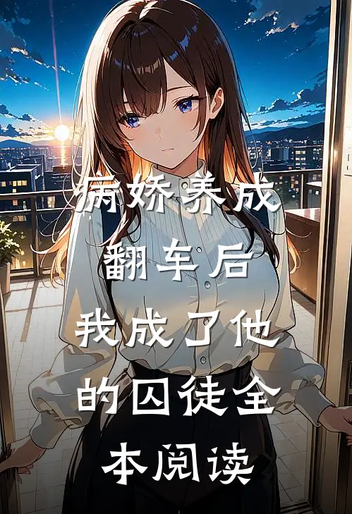 病娇养成翻车后，我成了他的囚徒全本阅读