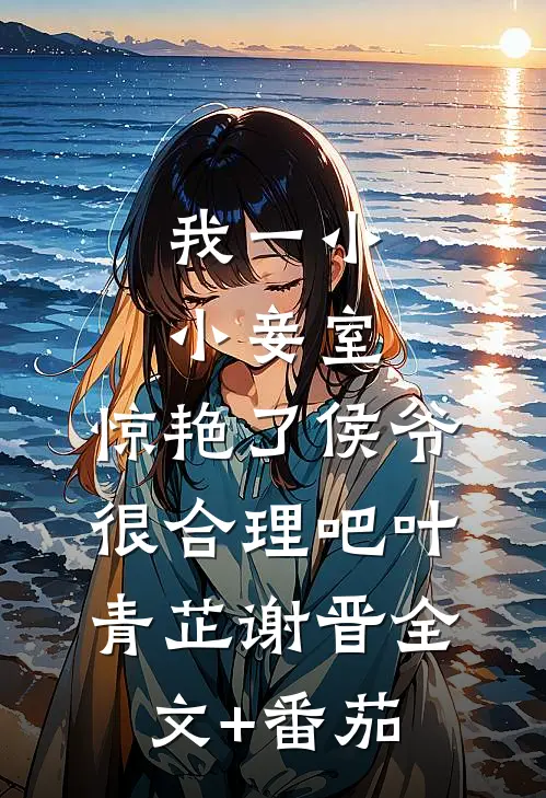 我一小小妾室，惊艳了侯爷很合理吧叶青芷谢晋全文+番茄