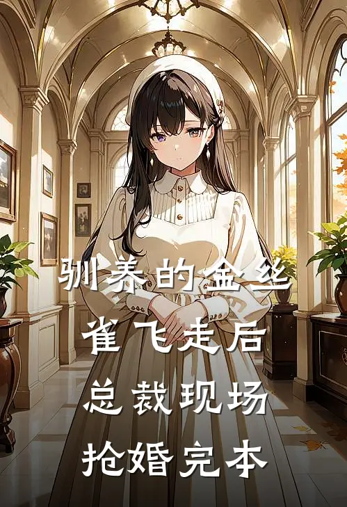 驯养的金丝雀飞走后，总裁现场抢婚完本