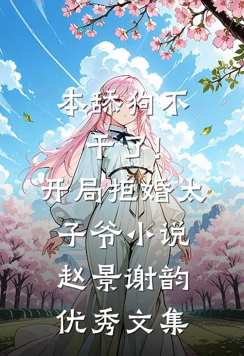 本舔狗不干了!开局拒婚太子爷小说 赵景谢韵优秀文集