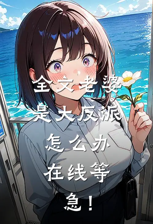全文老婆是大反派怎么办，在线等，急！