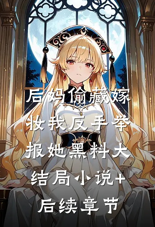 后妈偷藏嫁妆我反手举报她黑料大结局小说+后续章节
