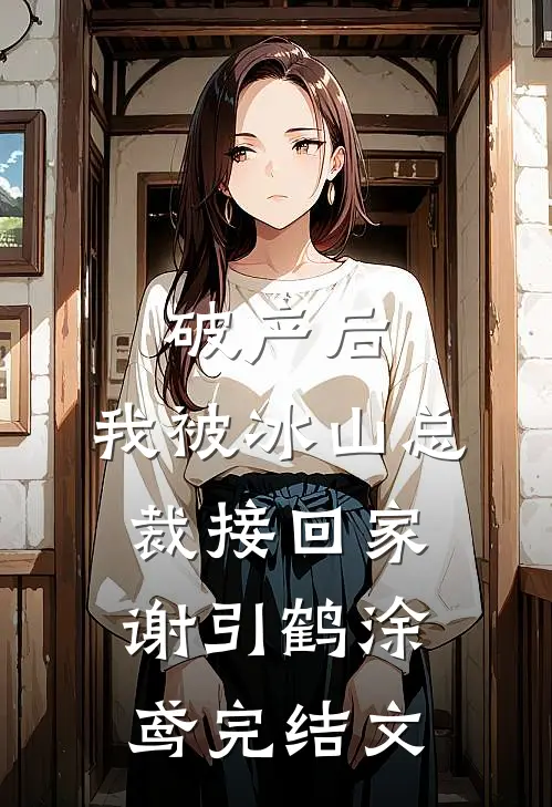 破产后，我被冰山总裁接回家谢引鹤涂鸢完结文