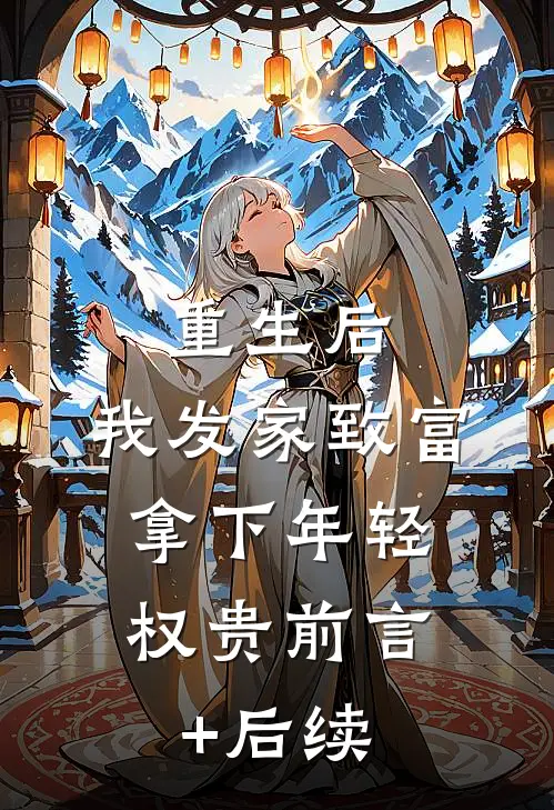 重生后，我发家致富，拿下年轻权贵前言+后续