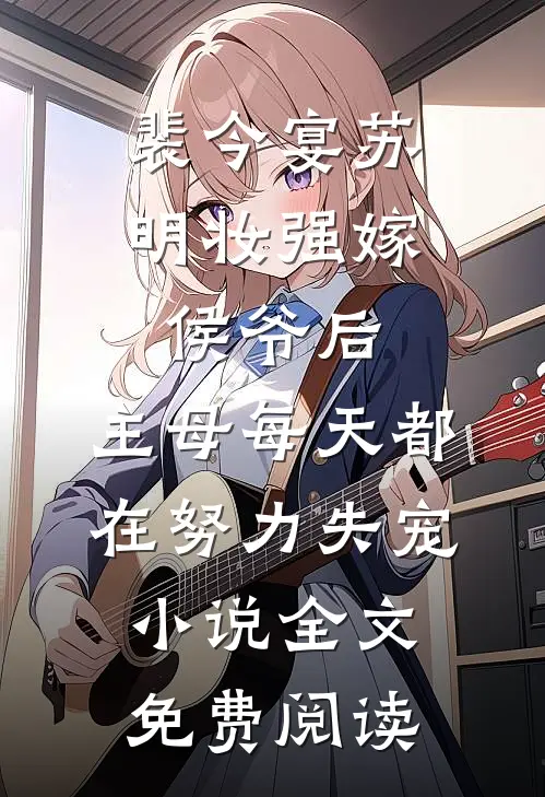 裴今宴苏明妆强嫁侯爷后，主母每天都在努力失宠小说全文免费阅读
