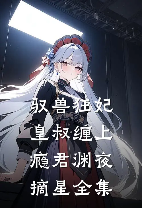 驭兽狂妃：皇叔缠上瘾君渊夜摘星 全集