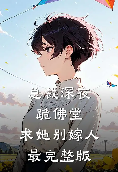 总裁深夜跪佛堂：求她别嫁人最完整版