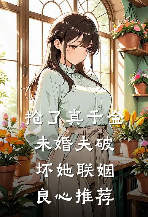抢了真千金未婚夫破坏她联姻良心推荐