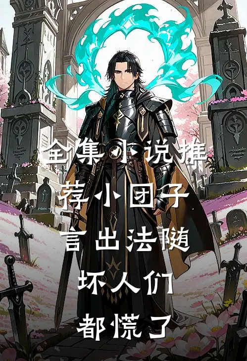 全集小说推荐小团子言出法随，坏人们都慌了