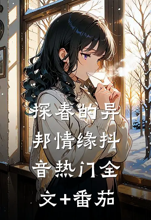 探春的异邦情缘抖音热门全文+番茄