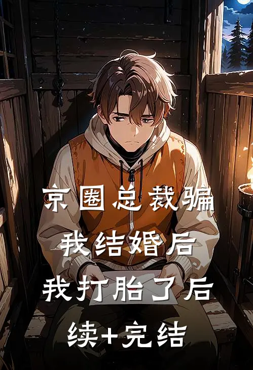 京圈总裁骗我结婚后，我打胎了后续+完结