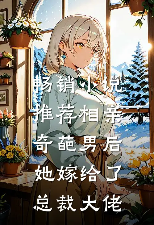 畅销小说推荐相亲奇葩男后，她嫁给了总裁大佬