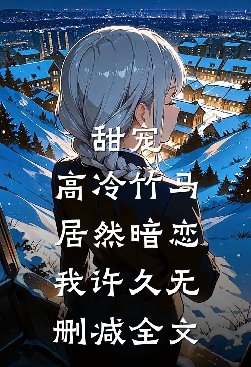 甜宠：高冷竹马居然暗恋我许久无删减全文