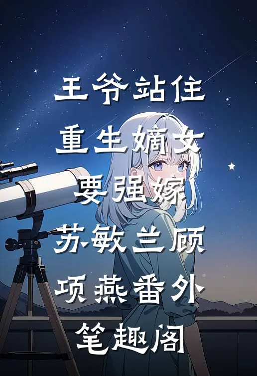 王爷站住，重生嫡女要强嫁：苏敏兰顾项燕番外笔趣阁