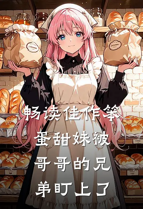 畅读佳作笨蛋甜妹被哥哥的兄弟盯上了