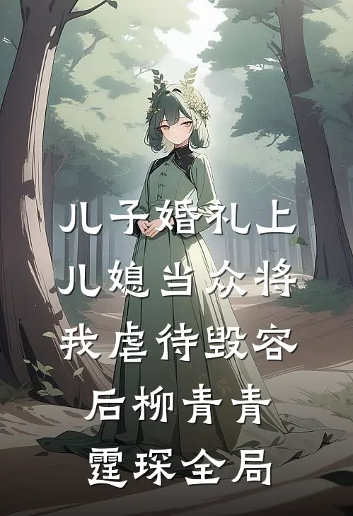 儿子婚礼上，儿媳当众将我虐待毁容后柳青青霆琛全局