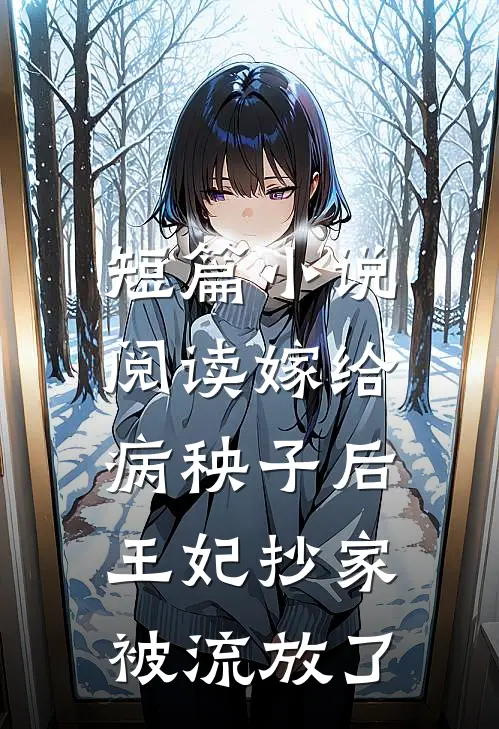 短篇小说阅读嫁给病秧子后,王妃抄家被流放了