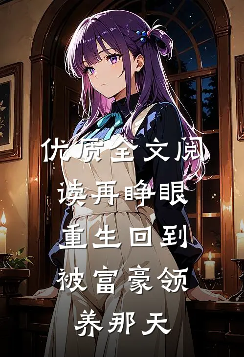 优质全文阅读再睁眼，重生回到被富豪领养那天