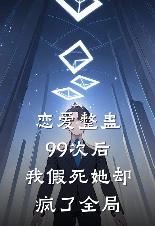 恋爱整蛊99次后，我假死她却疯了全局