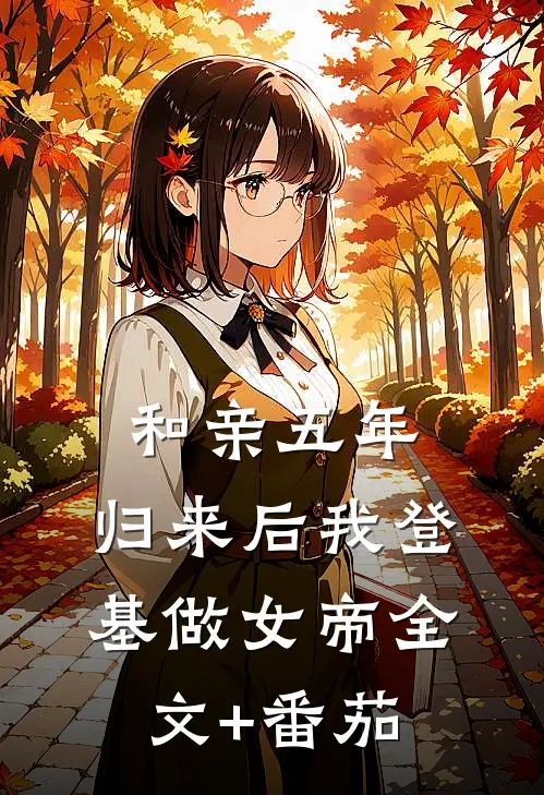 和亲五年，归来后我登基做女帝全文+番茄
