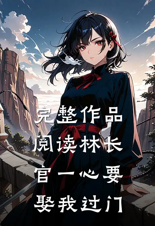 完整作品阅读林长官一心要娶我过门