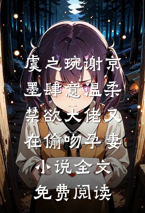 虞之琬谢京墨肆意温柔，禁欲大佬又在偷吻孕妻小说全文免费阅读