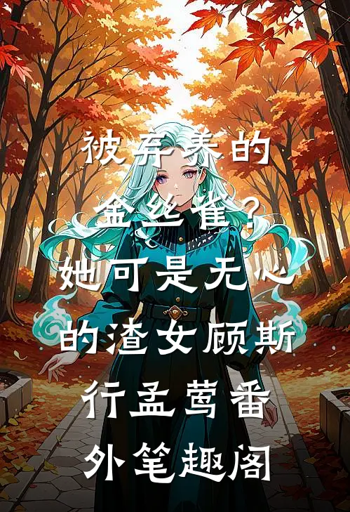 被弃养的金丝雀？她可是无心的渣女：顾斯行孟莺番外笔趣阁