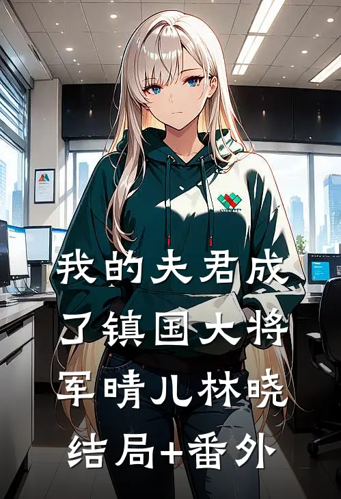 我的夫君成了镇国大将军晴儿林晓结局+番外