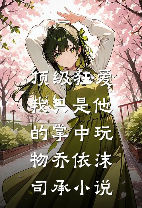 顶级狂爱：我只是他的掌中玩物乔依沫司承小说
