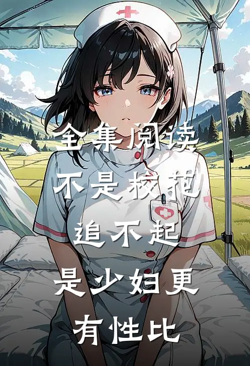 全集阅读不是校花追不起，是少妇更有性比
