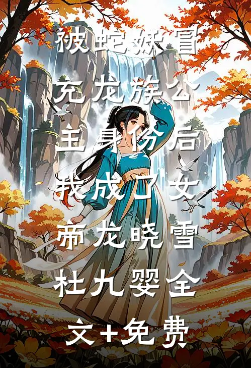 被蛇妖冒充龙族公主身份后，我成了女帝龙晓雪杜九婴全文+免费