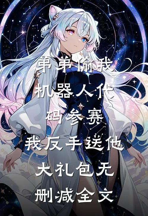 弟弟偷我机器人代码参赛，我反手送他大礼包无删减全文
