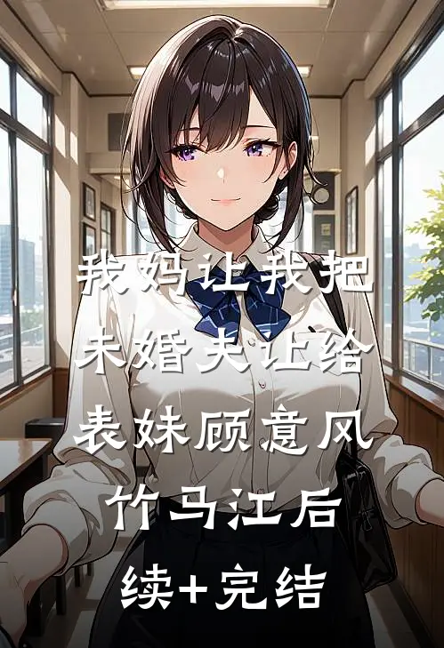 我妈让我把未婚夫让给表妹顾意风竹马江后续+完结