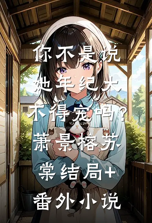 你不是说她年纪大，不得宠吗？萧景榕苏棠结局+番外小说