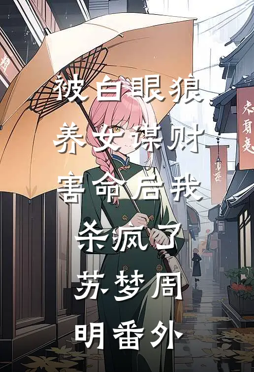 被白眼狼养女谋财害命后我杀疯了苏梦周明番外